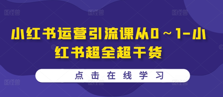 小红书运营引流课从0～1-小红书超全超干货-木木创业基地项目网