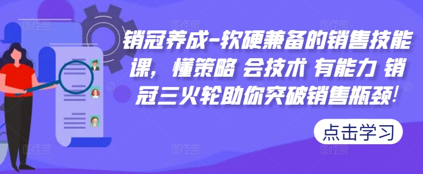 销冠养成-软硬兼备的销售技能课，懂策略 会技术 有能力 销冠三火轮助你突破销售瓶颈!-木木创业基地项目网