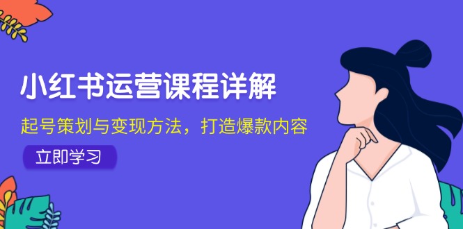 小红书运营课程详解：起号策划与变现方法，打造爆款内容-木木创业基地项目网