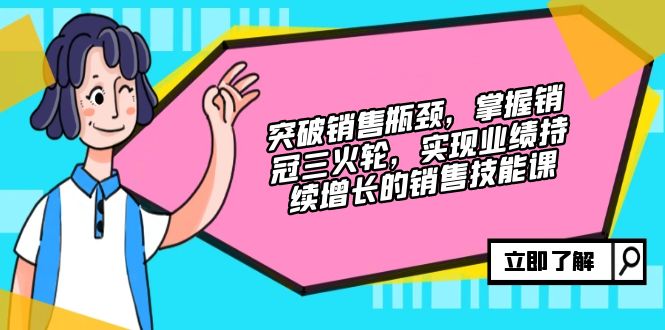 （12965期）突破销售瓶颈，掌握销冠三火轮，实现业绩持续增长的销售技能课-木木创业基地项目网