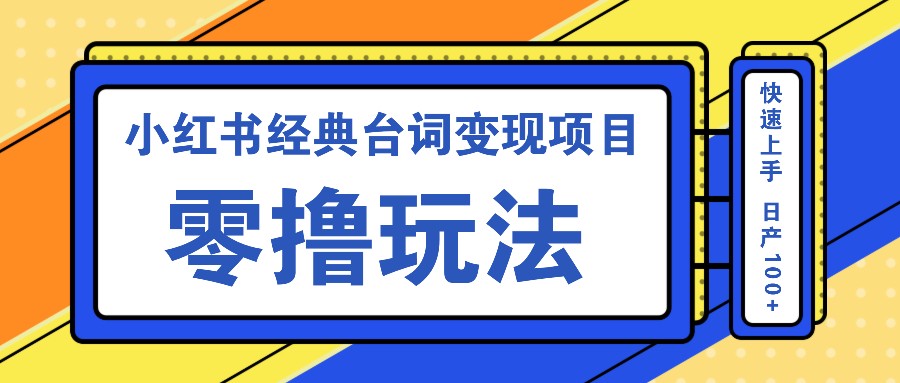 小红书经典台词变现项目，零撸玩法 快速上手 日产100+-木木创业基地项目网