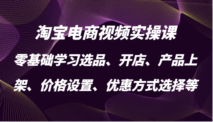 淘宝电商视频实操课，零基础学习选品、开店、产品上架、价格设置、优惠方式选择等-木木创业基地项目网