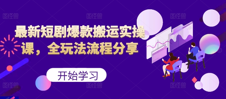 最新短剧爆款搬运实操课，全玩法流程分享（上）-木木创业基地项目网