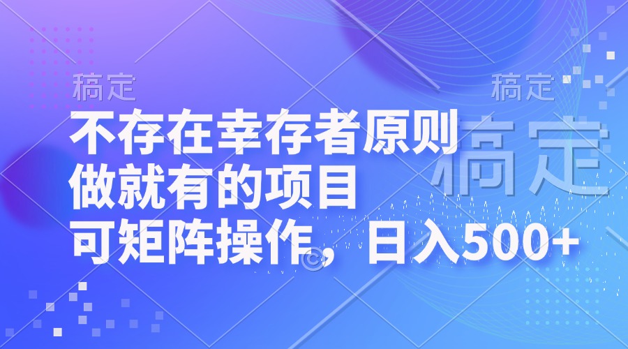 （12989期）不存在幸存者原则，做就有的项目，可矩阵操作，日入500+-木木创业基地项目网