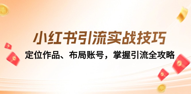 （12983期）小红书引流实战技巧：定位作品、布局账号，掌握引流全攻略-木木创业基地项目网