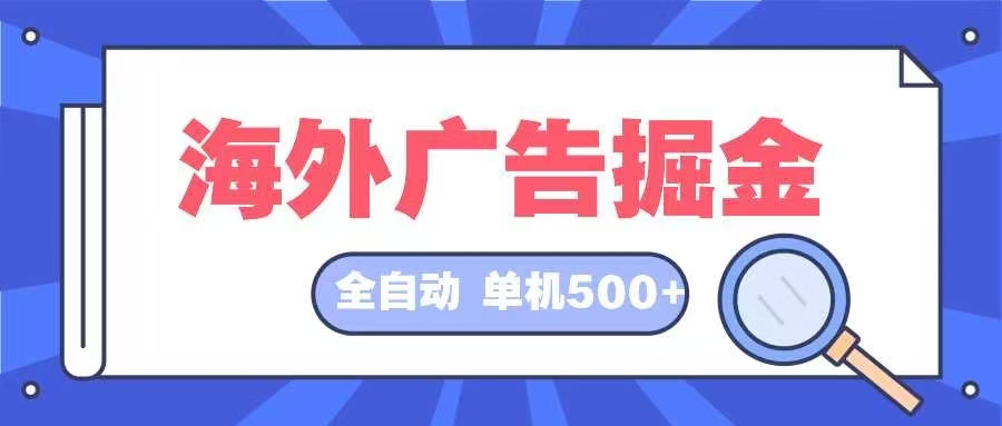 （12996期）海外广告掘金  日入500+ 全自动挂机项目 长久稳定-木木创业基地项目网