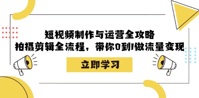 短视频制作与运营全攻略：拍摄剪辑全流程，带你0到1做流量变现-木木创业基地项目网