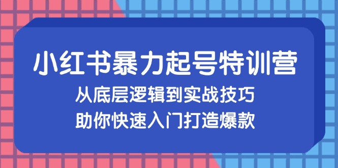 （13003期）小红书暴力起号训练营，从底层逻辑到实战技巧，助你快速入门打造爆款-木木创业基地项目网