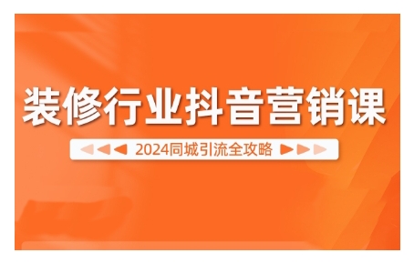 2024装修行业抖音营销课，同城引流全攻略-木木创业基地项目网