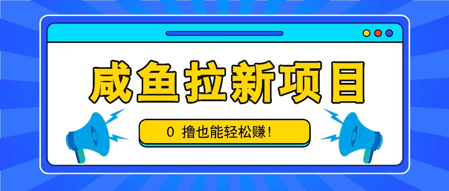 咸鱼拉新项目，拉新一单6-9元，0撸也能轻松赚，白撸几十几百！-木木创业基地项目网