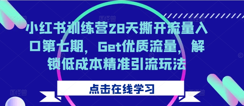 小红书训练营28天撕开流量入口第七期，Get优质流量，解锁低成本精准引流玩法-木木创业基地项目网