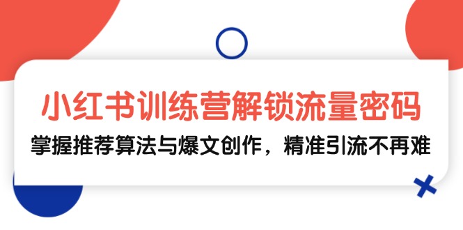 小红书训练营解锁流量密码，掌握推荐算法与爆文创作，精准引流不再难-木木创业基地项目网