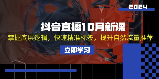 （13024期）抖音直播10月新课：掌握底层逻辑，快速精准标签，提升自然流量推荐-木木创业基地项目网