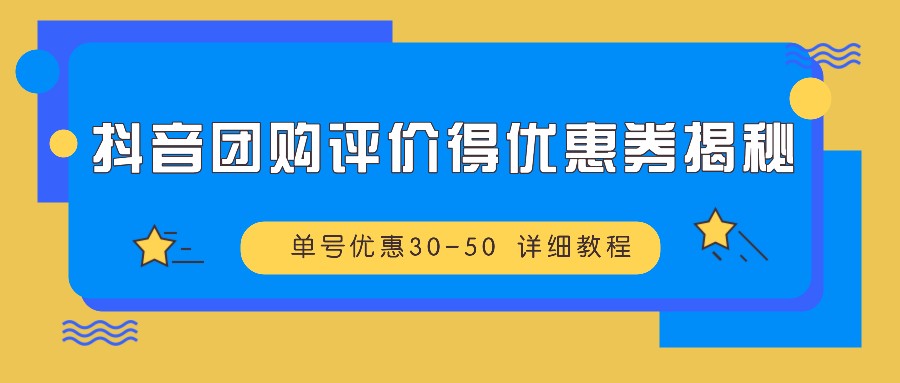 抖音团购评价得优惠券揭秘 单号优惠30-50 详细教程-木木创业基地项目网