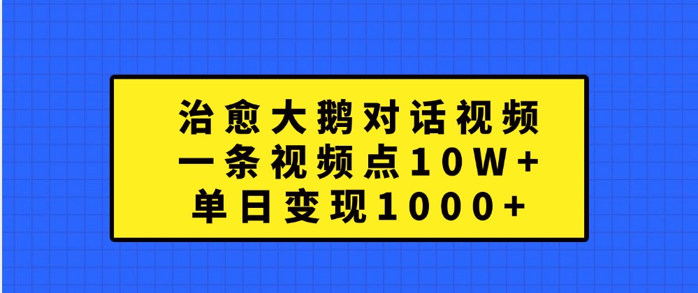 治愈大鹅对话视频，一条视频点赞 10W+，单日变现1000+-木木创业基地项目网