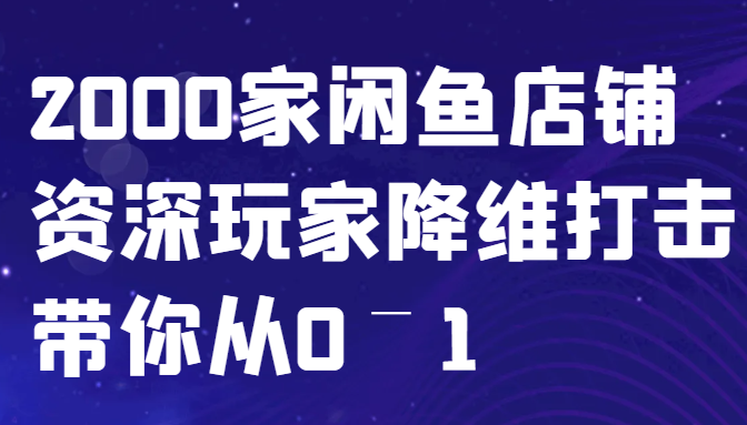 闲鱼已经饱和？纯扯淡！2000家闲鱼店铺资深玩家降维打击带你从0–1-木木创业基地项目网