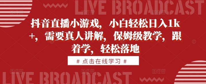 抖音直播小游戏，小白轻松日入1k+，需要真人讲解，保姆级教学，跟着学，轻松落地-木木创业基地项目网