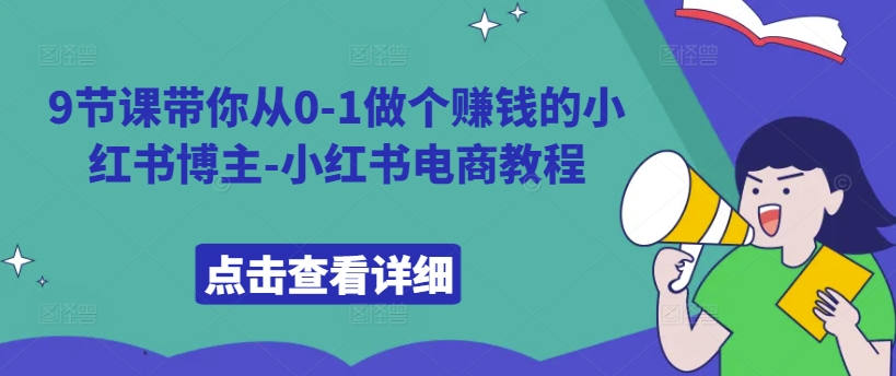 9节课带你从0-1做个赚钱的小红书博主-小红书电商教程-木木创业基地项目网