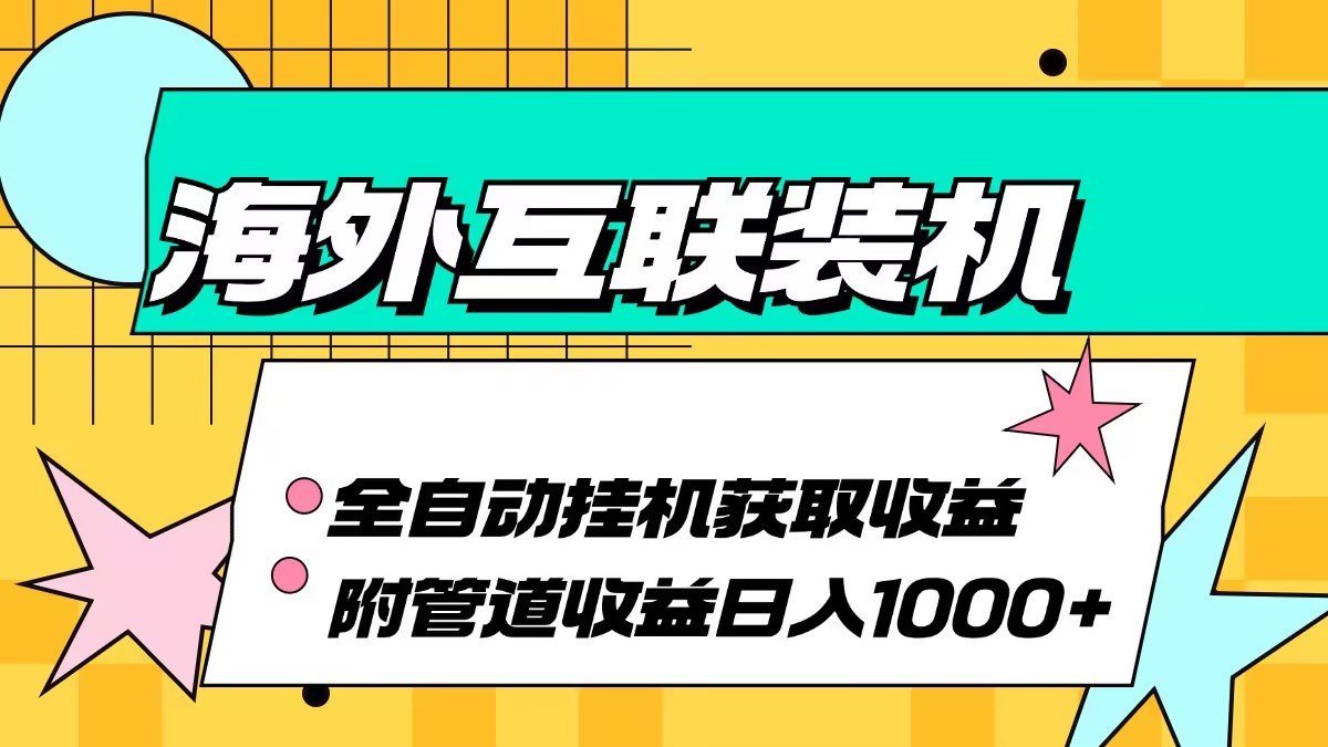 （13032期）海外互联装机全自动运行获取收益、附带管道收益轻松日入1000+-木木创业基地项目网