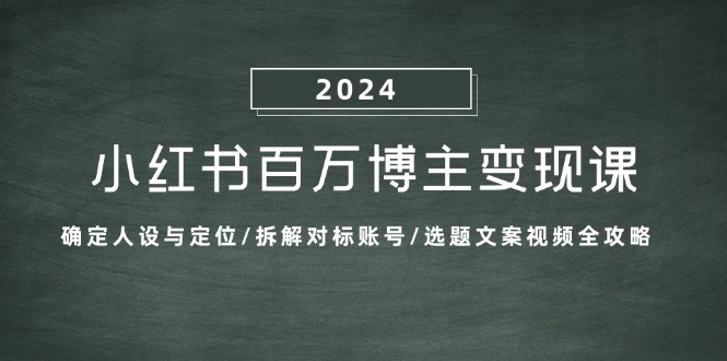 小红书百万博主变现课：确定人设与定位/拆解对标账号/选题文案视频全攻略-木木创业基地项目网