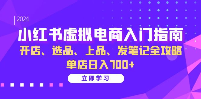 （13036期）小红书虚拟电商入门指南：开店、选品、上品、发笔记全攻略   单店日入700+-木木创业基地项目网