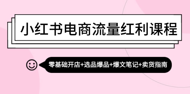 小红书电商流量红利课程：零基础开店+选品爆品+爆文笔记+卖货指南-木木创业基地项目网