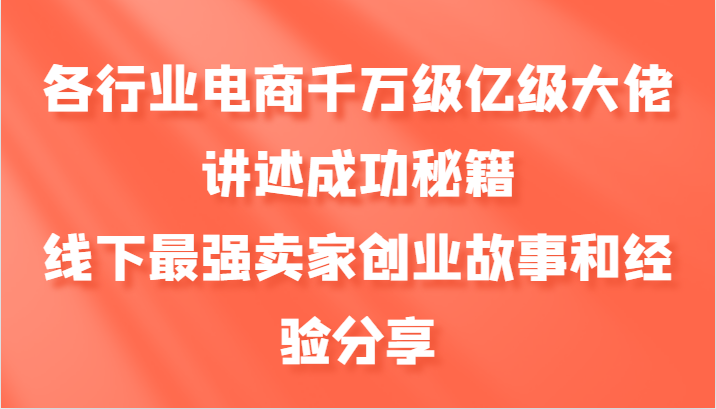 各行业电商千万级亿级大佬讲述成功秘籍，线下最强卖家创业故事和经验分享-木木创业基地项目网