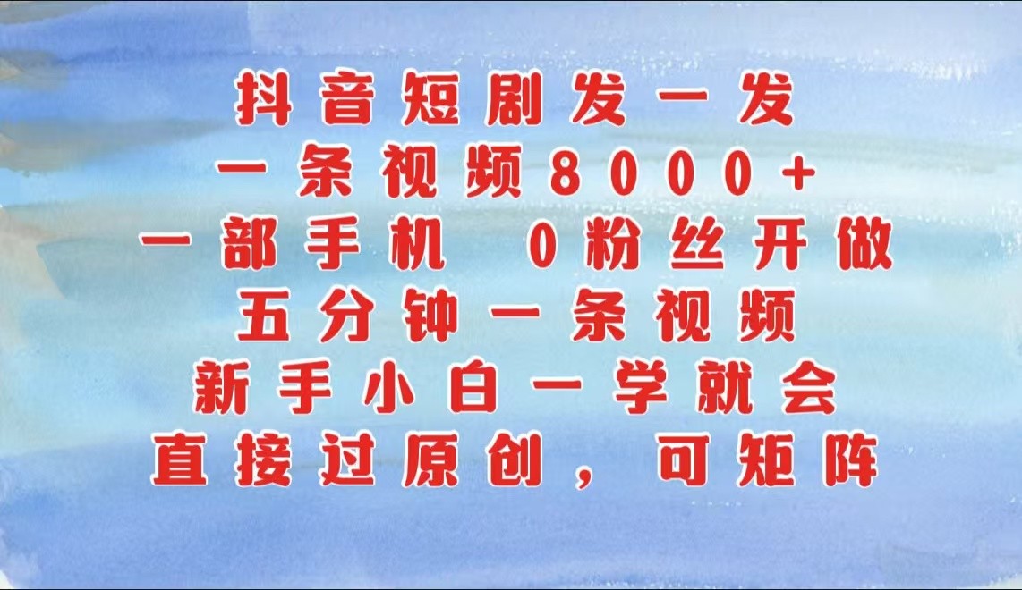 抖音短剧发一发，一条视频8000+，五分钟一条视频，新手小白一学就会，只要一部手机…-木木创业基地项目网