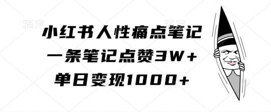 小红书人性痛点笔记，一条笔记点赞3W+，单日变现1k-木木创业基地项目网