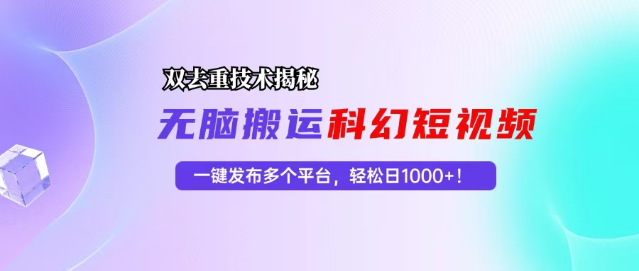 （13048期）科幻短视频双重去重技术揭秘，一键发布多个平台，轻松日入1000+！-木木创业基地项目网