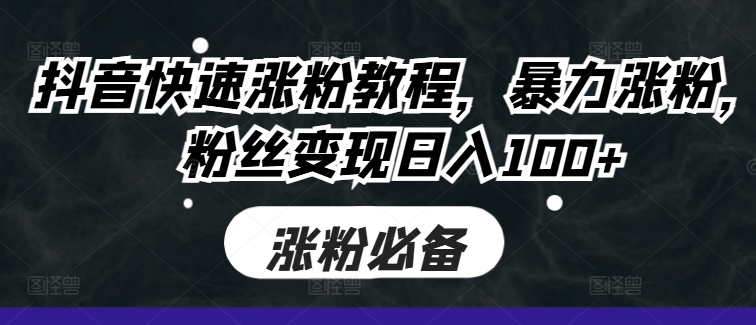 抖音快速涨粉教程，暴力涨粉，粉丝变现日入100+-木木创业基地项目网