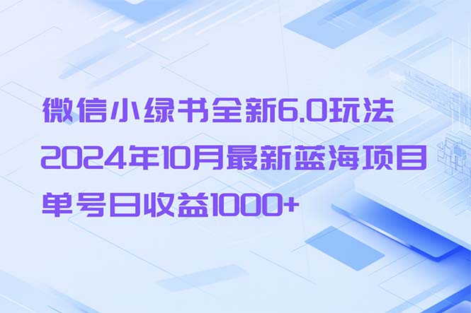 （13052期）微信小绿书全新6.0玩法，2024年10月最新蓝海项目，单号日收益1000+-木木创业基地项目网