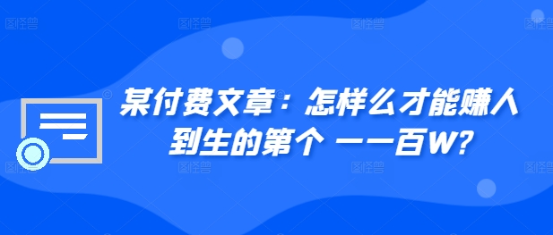 ​某付费文章：怎‮样么‬才能赚‮人到‬生的第‮个一‬一百W?-木木创业基地项目网