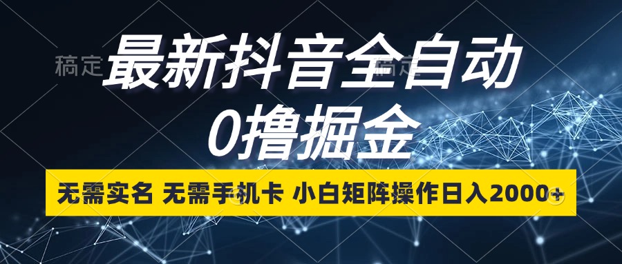 （13054期）最新抖音全自动0撸掘金，无需实名，无需手机卡，小白矩阵操作日入2000+-木木创业基地项目网