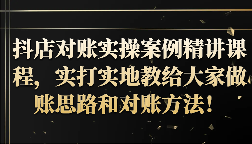 抖店对账实操案例精讲课程，实打实地教给大家做账思路和对账方法！-木木创业基地项目网