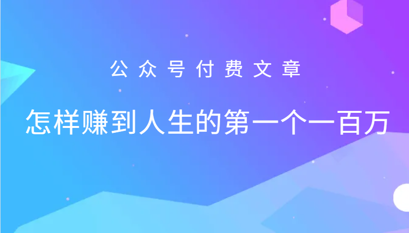 某公众号付费文章：怎么样才能赚到人生的第一个一百万-木木创业基地项目网