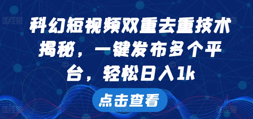 科幻短视频双重去重技术，一键发布多个平台，轻松日入1k-木木创业基地项目网