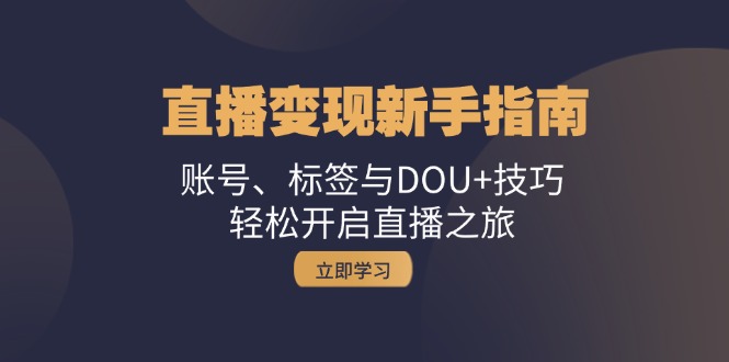 （13070期）直播变现新手指南：账号、标签与DOU+技巧，轻松开启直播之旅-木木创业基地项目网