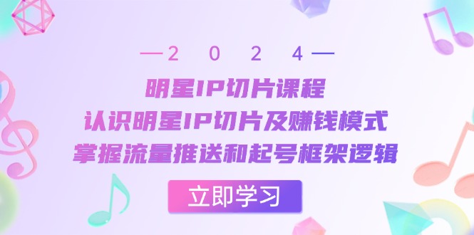 明星IP切片课程：认识明星IP切片及赚钱模式，掌握流量推送和起号框架逻辑-木木创业基地项目网