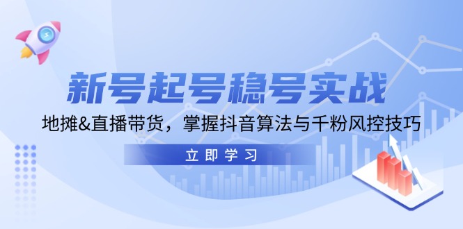 新号起号稳号实战：地摊&直播带货，掌握抖音算法与千粉风控技巧-木木创业基地项目网