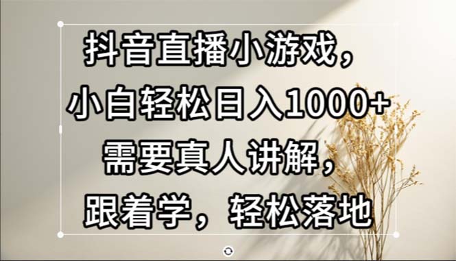 （13075期）抖音直播小游戏，小白轻松日入1000+需要真人讲解，跟着学，轻松落地-木木创业基地项目网