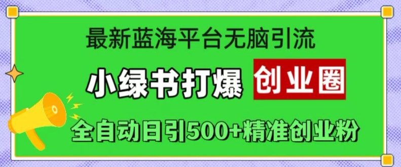 最新蓝海平台无脑引流，小绿书打爆创业圈，全自动日引500+精准创业粉-木木创业基地项目网