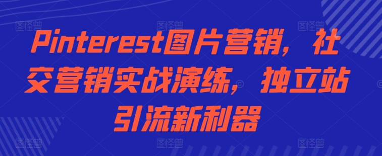 Pinterest图片营销，社交营销实战演练，独立站引流新利器-木木创业基地项目网