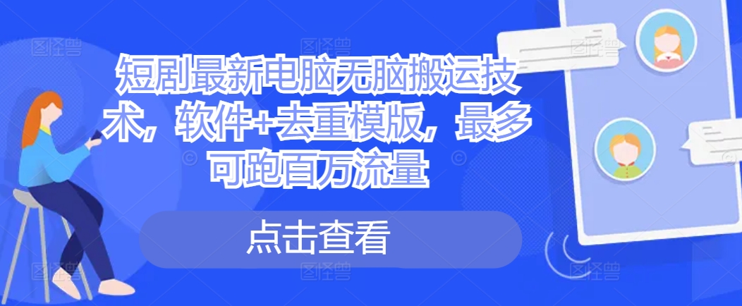 短剧最新电脑无脑搬运技术，软件+去重模版，最多可跑百万流量-木木创业基地项目网