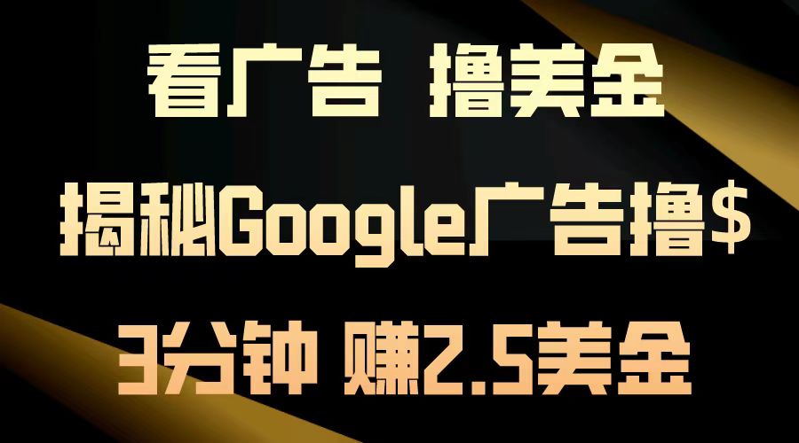 （13114期）看广告，撸美金！3分钟赚2.5美金！日入200美金不是梦！揭秘Google广告…-木木创业基地项目网