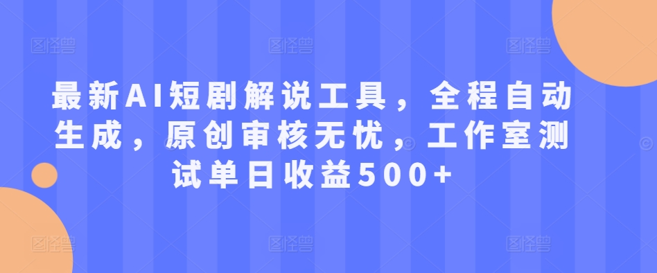 最新AI短剧解说工具，全程自动生成，原创审核无忧，工作室测试单日收益500+-木木创业基地项目网