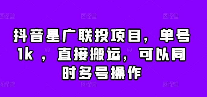 抖音星广联投项目，单号1k ，直接搬运，可以同时多号操作-木木创业基地项目网