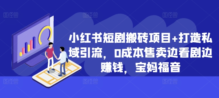 小红书短剧搬砖项目+打造私域引流，0成本售卖边看剧边赚钱，宝妈福音-木木创业基地项目网