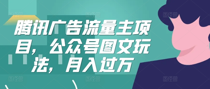 腾讯广告流量主项目，公众号图文玩法，月入过万-木木创业基地项目网