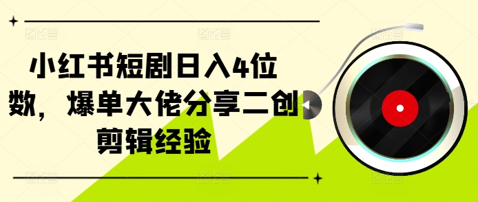 小红书短剧日入4位数，爆单大佬分享二创剪辑经验-木木创业基地项目网